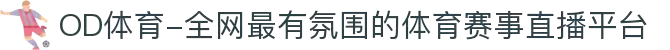 OD体育-全网最有氛围的体育赛事直播平台